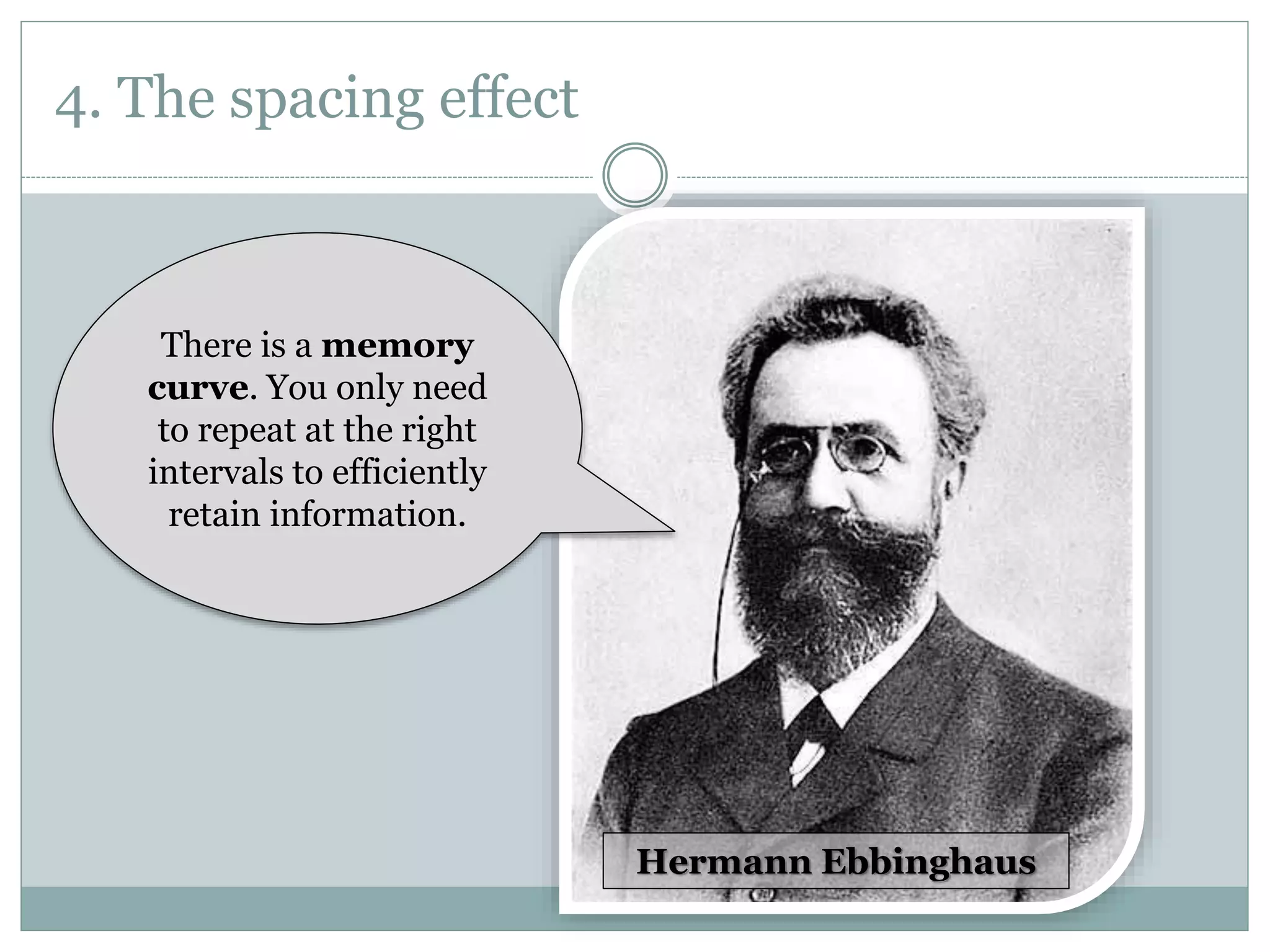 4. The spacing effect
There is a memory
curve. You only need
to repeat at the right
intervals to efficiently
retain information.
Hermann Ebbinghaus
 