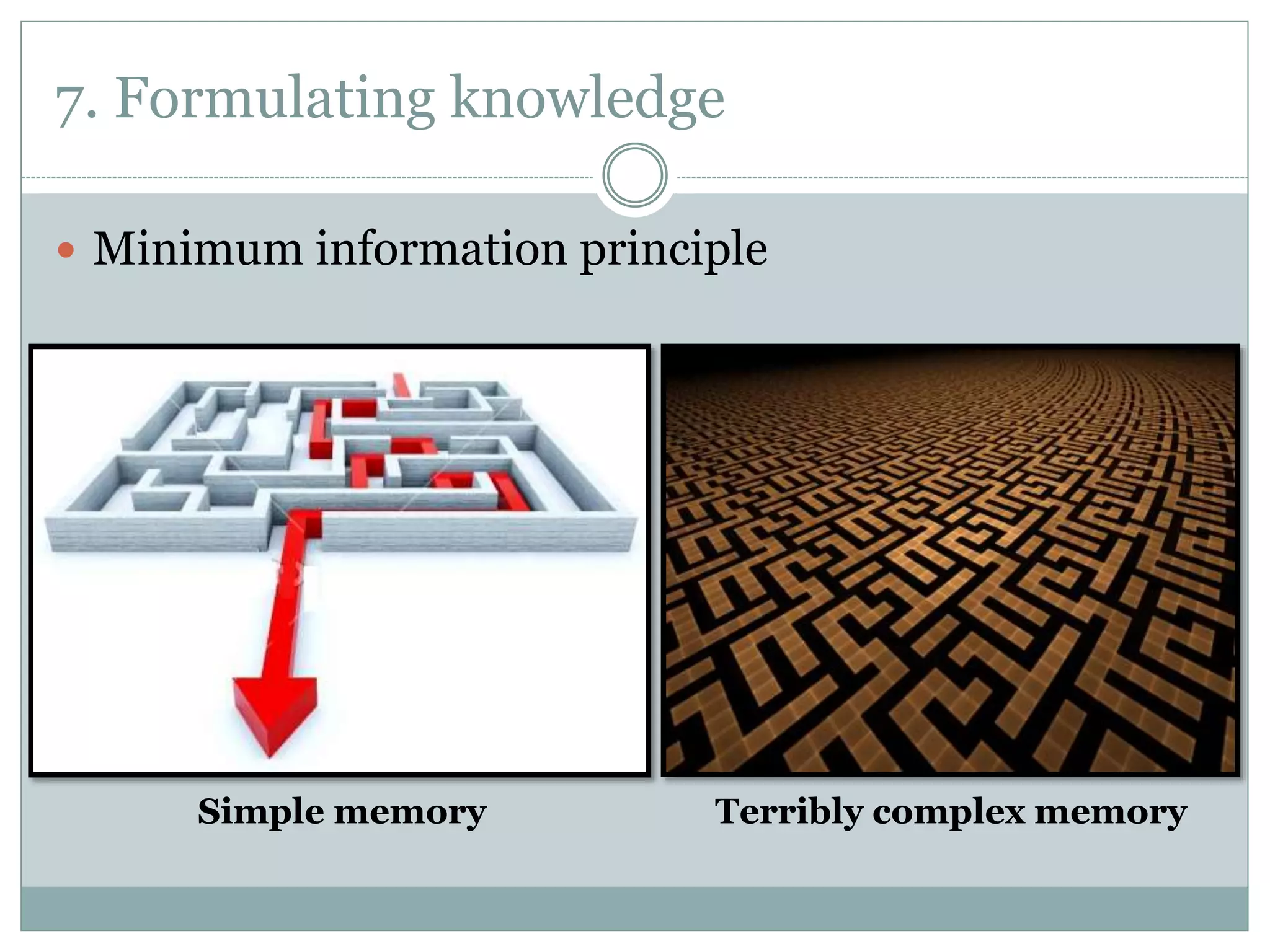 7. Formulating knowledge
 Minimum information principle
Simple memory Terribly complex memory
 