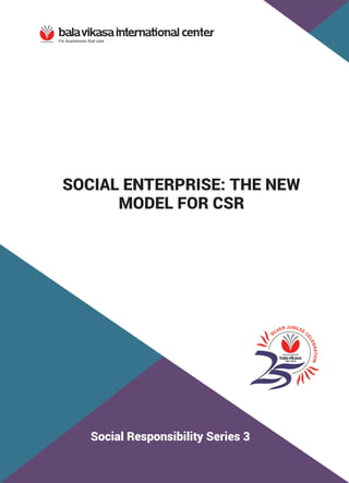 SOCIAL ENTERPRISE: THE NEW
MODEL FOR CSR
Social Responsibility Series 3
 