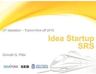 UT Ideelabor – Tramm Kick-off 2015
Idea Startup
SRS
Girinath G. Pillai
 