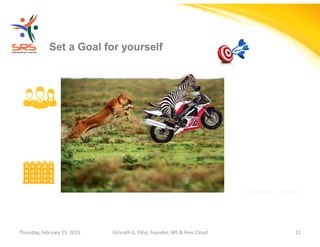 Girinath - giribio
Set a Goal for yourself
Thursday, February 19, 2015 Girinath G. Pillai, Founder, SRS & Peer Cloud 12
 