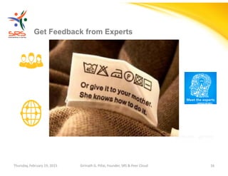 Girinath - giribio
Get Feedback from Experts
Thursday, February 19, 2015 Girinath G. Pillai, Founder, SRS & Peer Cloud 16
 