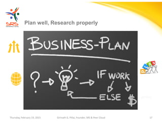 Girinath - giribio
Plan well, Research properly
Thursday, February 19, 2015 Girinath G. Pillai, Founder, SRS & Peer Cloud 17
 