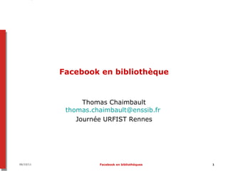 Facebook en bibliothèque Thomas Chaimbault [email_address]   Journée URFIST Rennes 07/10/11 Facebook en bibliothèques 