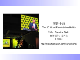 演讲十忌 The 10 Worst Presentation Habits 作者： Carmine Gallo   翻译制作：苏芮生 【博客】 http://blog.hjenglish.com/suruisheng/   