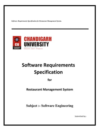 Software Requirements Specification for Restaurant Management System.
Software Requirements
Specification
for
Restaurant Management System
Subject :- Software Engineering
Submitted by:-
 