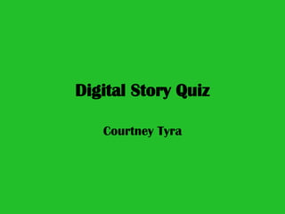 Digital Story Quiz Courtney Tyra 