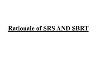 Rationale of SRS AND SBRT
 