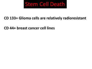 Stem Cell Death
CD 133+ Glioma cells are relatively radioresistant
CD 44+ breast cancer cell lines
 