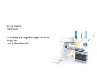 Stereo Imaging
Technology:
To localized the target on images On-Board
Imager on
Linac In-Room Localizer
 