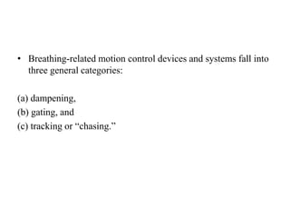• Breathing-related motion control devices and systems fall into
three general categories:
(a) dampening,
(b) gating, and
(c) tracking or “chasing.”
 