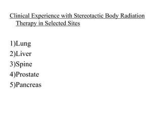 Clinical Experience with Stereotactic Body Radiation
Therapy in Selected Sites
1)Lung
2)Liver
3)Spine
4)Prostate
5)Pancreas
 