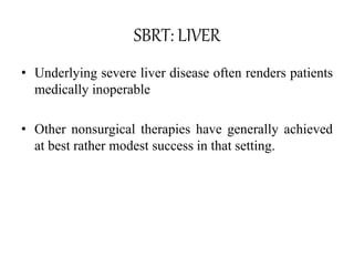 SBRT: LIVER
• Underlying severe liver disease often renders patients
medically inoperable
• Other nonsurgical therapies have generally achieved
at best rather modest success in that setting.
 