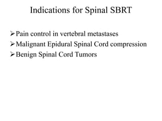 Indications for Spinal SBRT
Pain control in vertebral metastases
Malignant Epidural Spinal Cord compression
Benign Spinal Cord Tumors
 
