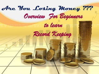 Are You Losing Money ???
Overview For Beginners
to learn
Record Keeping
 