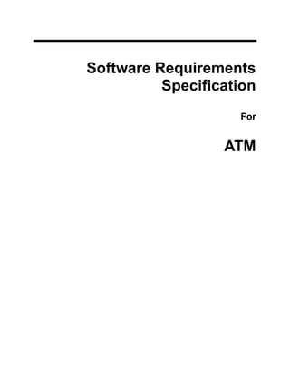 Software Requirements
Specification
For
ATM
 