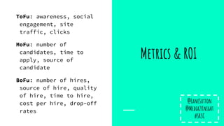 Metrics & ROI
ToFu: awareness, social
engagement, site
traffic, clicks
MoFu: number of
candidates, time to
apply, source o...