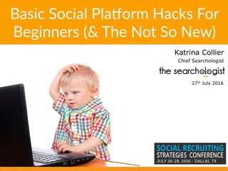 Basic  Social  Pla+orm  Hacks  For  
Beginners  (&  The  Not  So  New)  
Katrina Collier
Chief Searchologist
27th July 2016
 