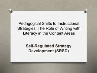 Pedagogical Shifts to Instructional 
Strategies: The Role of Writing with 
Literacy in the Content Areas 
Self-Regulated Strategy 
Development (SRSD) 
 