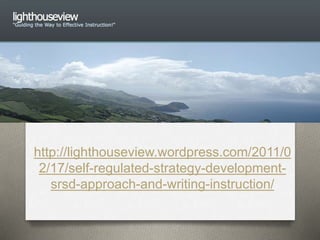 http://lighthouseview.wordpress.com/2011/0 
2/17/self-regulated-strategy-development-srsd- 
approach-and-writing-instruction/ 
 