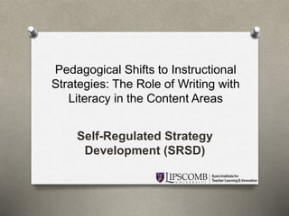 Pedagogical Shifts to Instructional 
Strategies: The Role of Writing with 
Literacy in the Content Areas 
Self-Regulated Strategy 
Development (SRSD) 
 