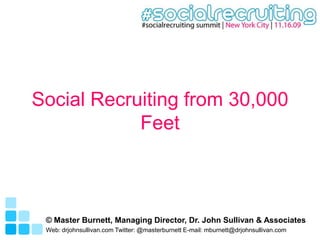 Social Recruiting from 30,000 Feet © Master Burnett, Managing Director, Dr. John Sullivan & Associates Web: drjohnsullivan.com Twitter: @masterburnett E-mail: mburnett@drjohnsullivan.com 
