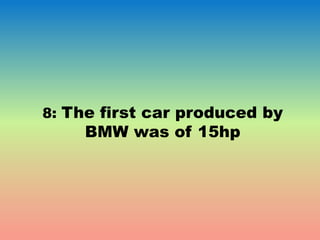 8: The first car produced by
BMW was of 15hp
 