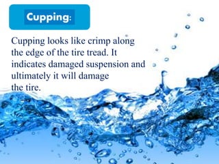 Cupping looks like crimp along
the edge of the tire tread. It
indicates damaged suspension and
ultimately it will damage
the tire.
Cupping:
 
