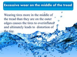 Wearing tires more in the middle of
the tread than they are on the outer
edges causes the tires to overinflated
and ultimately leads to distortion of
the tire.
Excessive wear on the middle of the tread
 