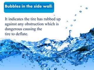 It indicates the tire has rubbed up
against any obstruction which is
dangerous causing the
tire to deflate.
Bubbles in the side wall:
 