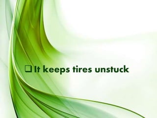 It keeps tires unstuck
 