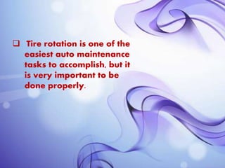  Tire rotation is one of the
easiest auto maintenance
tasks to accomplish, but it
is very important to be
done properly.
 