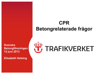 Svenska
Betongföreningen
12 juni 2013
Elisabeth Helsing
CPR
Betongrelaterade frågor
 