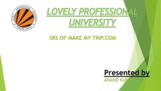 Presented by
ANAND KUMAR
SRS OF MAKE MY TRIP.COM
 