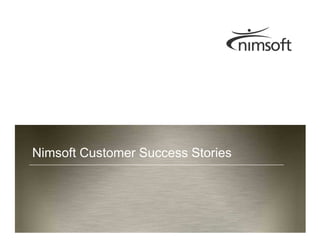Nimsoft Customer Success Stories




                                                      Page 1
                              © nimsoft, all rights reserved
 