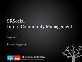 SRSocial
Intern Community Management

29 juni 2011

Kirsten Wagenaar



               The Social Company
               Ontdek de kracht van het sociale web
 