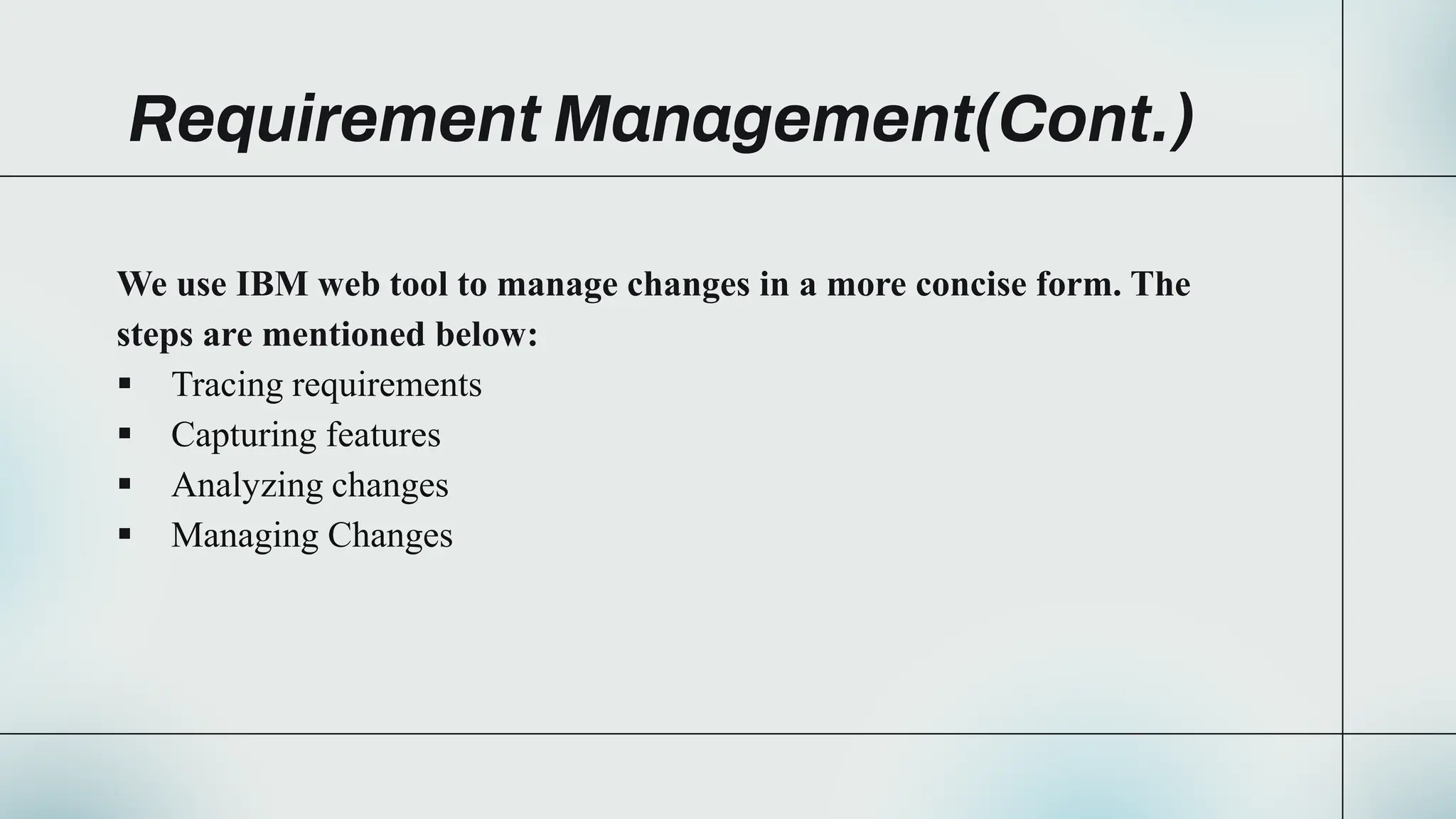 Requirement Management(Cont.)
We use IBM web tool to manage changes in a more concise form. The
steps are mentioned below:
 Tracing requirements
 Capturing features
 Analyzing changes
 Managing Changes
 