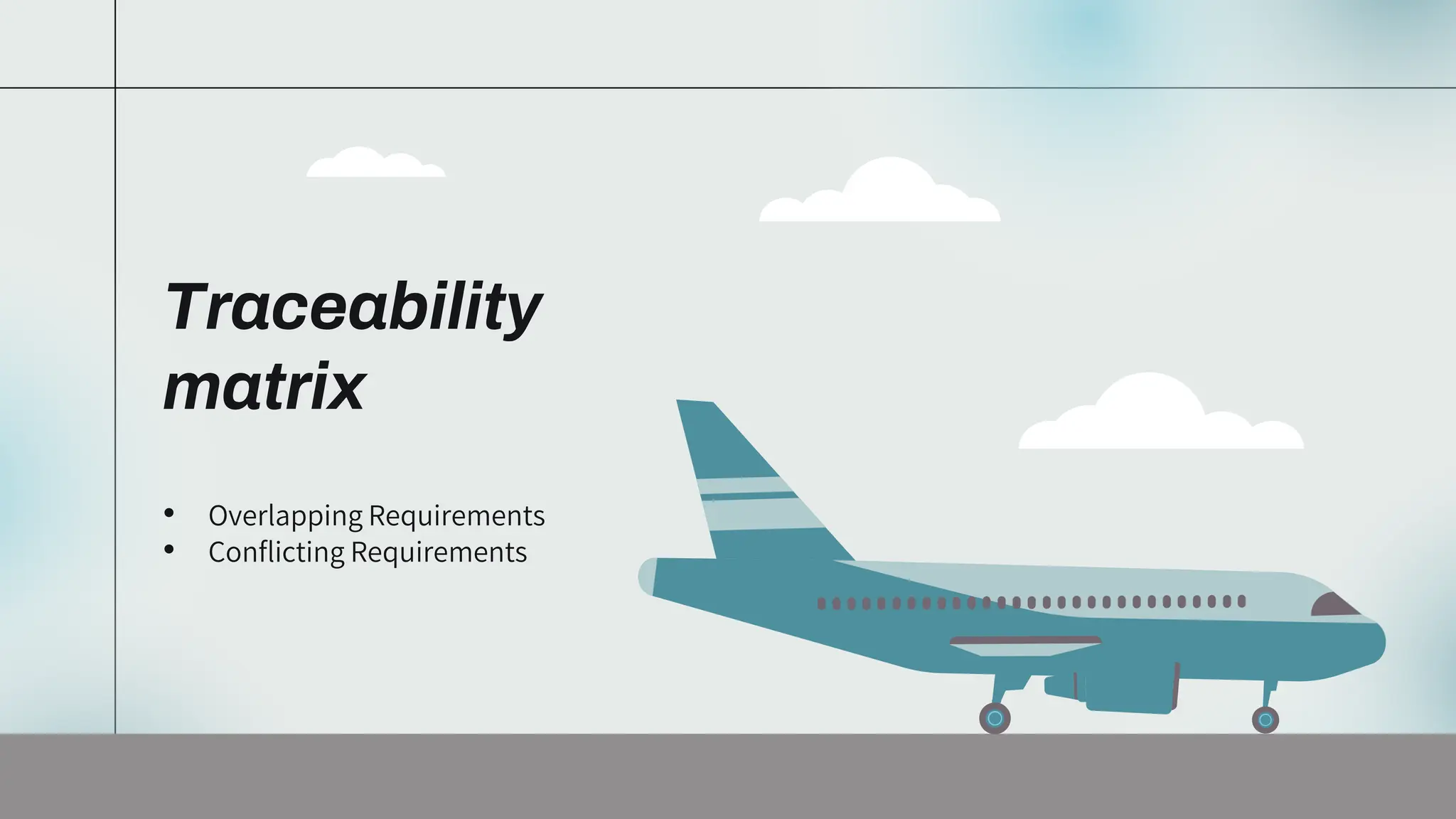 Traceability
matrix
• Overlapping Requirements
• Conflicting Requirements
 