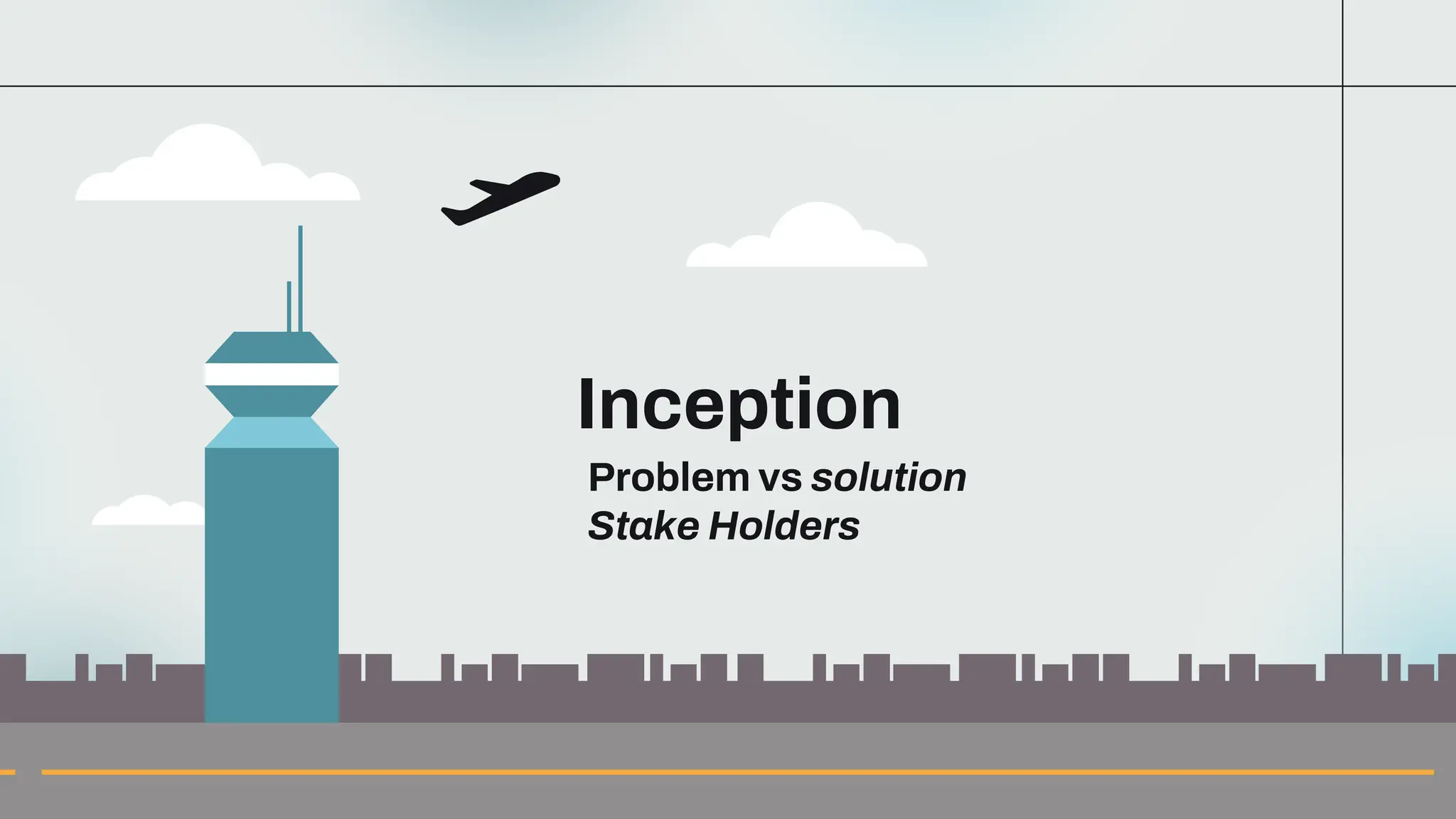 Problem vs solution
Stake Holders
Inception
 