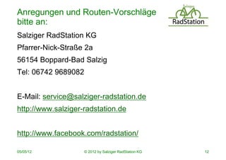 Anregungen und Routen-Vorschläge
bitte an:
Salziger RadStation KG
Pfarrer-Nick-Straße 2a
56154 Boppard-Bad Salzig
Tel: 067...