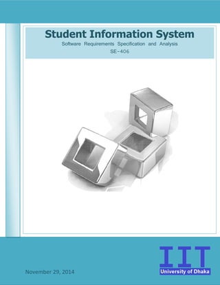 Student Information System
Software Requirements Specification and Analysis
November 29, 2014
Student Information System
Software Requirements Specification and Analysis
SE-406
Student Information System
Software Requirements Specification and Analysis
 