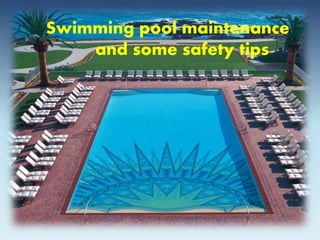 Swimming pool maintenance 
and some safety tips 
 