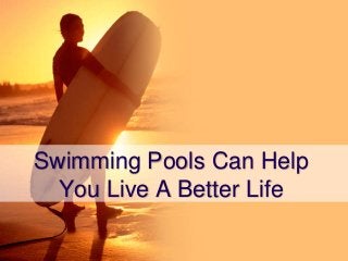 Swimming Pools Can Help
You Live A Better Life
 