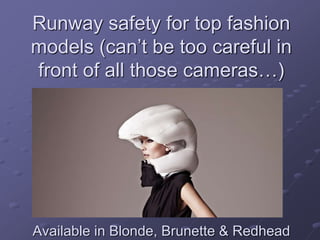 Runway safety for top fashion
models (can’t be too careful in
front of all those cameras…)
Available in Blonde, Brunette & Redhead
 