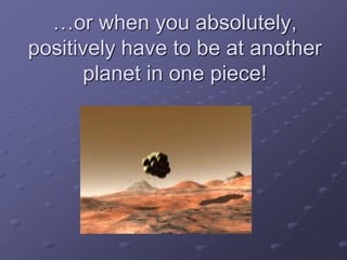 …or when you absolutely,
positively have to be at another
planet in one piece!
 