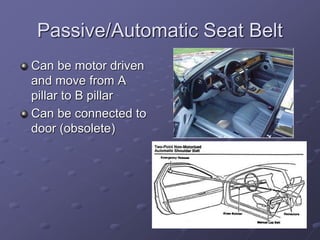 Passive/Automatic Seat Belt
Can be motor driven
and move from A
pillar to B pillar
Can be connected to
door (obsolete)
 
