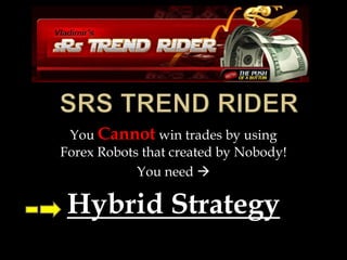 SRS Trend Rider You Cannot win trades by using ForexRobots that created by Nobody! You need  Hybrid Strategy 