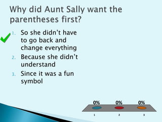 Why did Aunt Sally want the parentheses first?So she didn’t have to go back and change everythingBecause she didn’t understandSince it was a fun symbol 