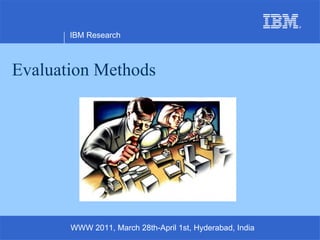 Evaluation Methods IBM Research WWW 2011, March 28th-April 1st, Hyderabad, India 