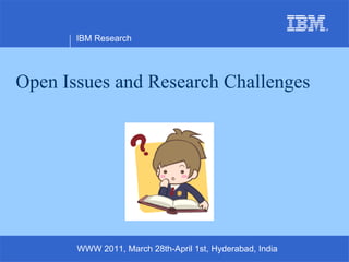 Open Issues and Research Challenges IBM Research WWW 2011, March 28th-April 1st, Hyderabad, India 